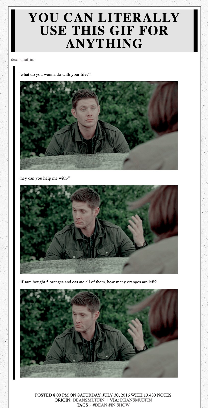 This post is titled 'You Can Literally Use This GIF for Anything.' The same GIF of Ackles as Dean, looking from straight ahead to down to the right while gesturing with his left hand appears three times with three different captions. The first caption reads 'What do you wanna do with your life?' The second reads 'hey can you help me with—' The third is 'if sam bought 5 oranges and cas ate all of them, how many oranges are left?'