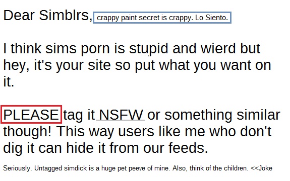 Dear Simblrs, I think sims porn is stupid and weird but hey, it's your site so put what you want on it. PLEASE tag it NSFW or something similar though! This way users like me who don't dig it can hide it from our feeds